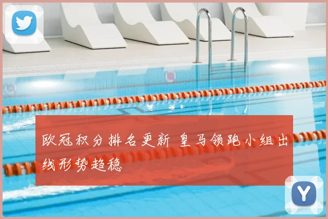 欧冠积分排名更新 皇马领跑小组出线形势趋稳
