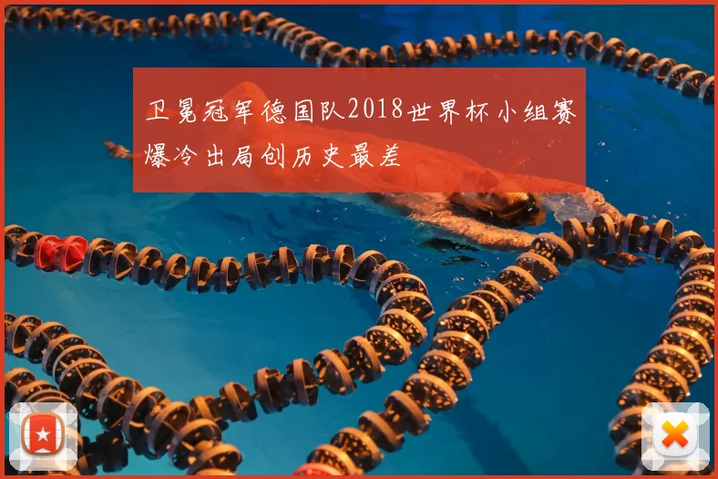卫冕冠军德国队2018世界杯小组赛爆冷出局创历史最差