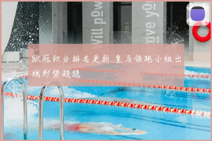 欧冠积分排名更新 皇马领跑小组出线形势趋稳