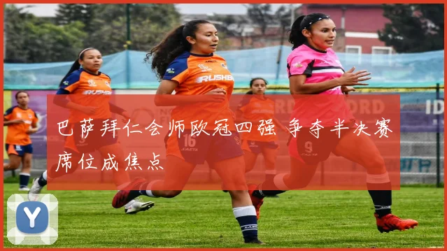巴萨拜仁会师欧冠四强 争夺半决赛席位成焦点