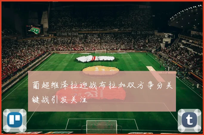 葡超维泽拉迎战布拉加双方争分关键战引发关注