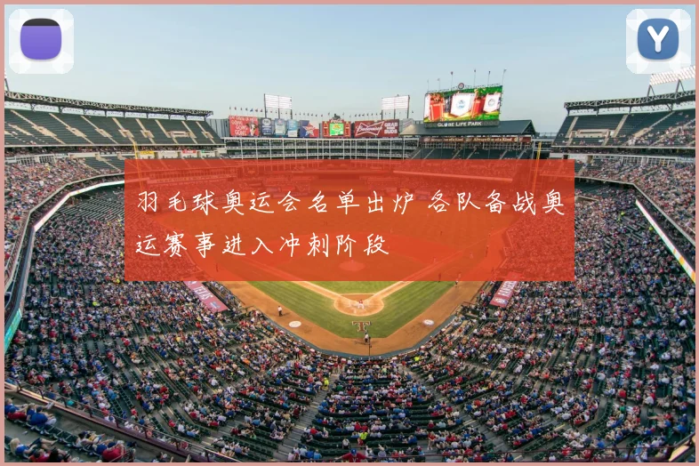 羽毛球奥运会名单出炉 各队备战奥运赛事进入冲刺阶段