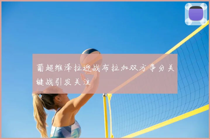葡超维泽拉迎战布拉加双方争分关键战引发关注