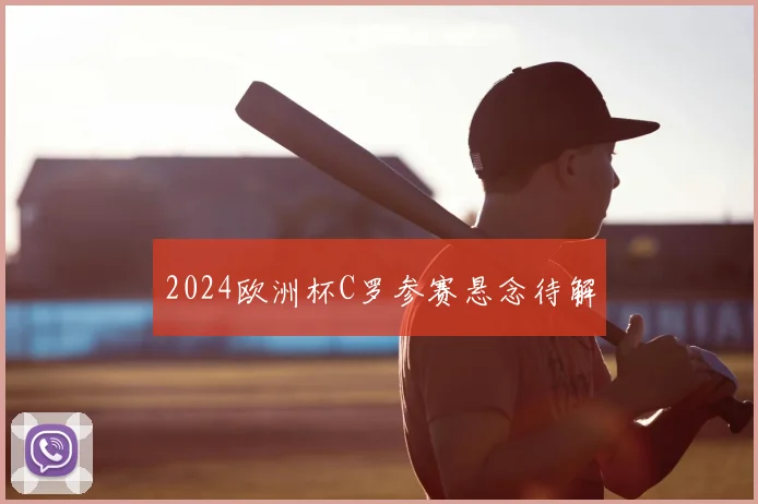 2024欧洲杯C罗参赛悬念待解