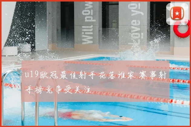 u19欧冠最佳射手花落谁家 赛事射手榜竞争受关注