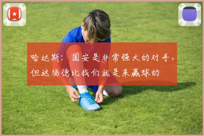 哈达斯：国安是非常强大的对手，但这场德比我们就是来赢球的