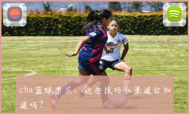 cba篮球票买，这些技巧和渠道你知道吗？