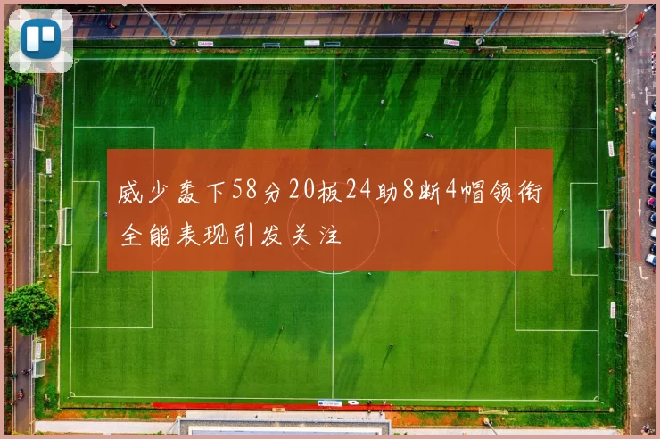 威少轰下58分20板24助8断4帽领衔全能表现引发关注