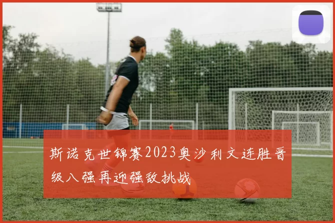 斯诺克世锦赛2023奥沙利文连胜晋级八强再迎强敌挑战