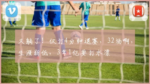 又躺了！仅打4分钟退赛，32场啊，生涯新低，3年1亿要打水漂
