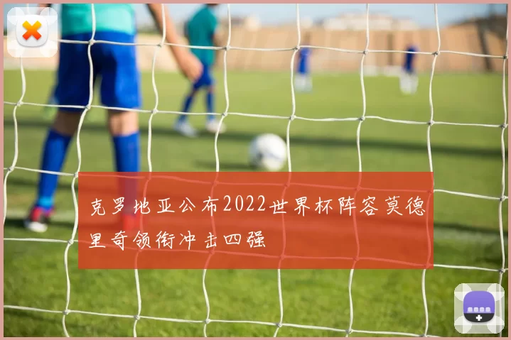 克罗地亚公布2022世界杯阵容莫德里奇领衔冲击四强