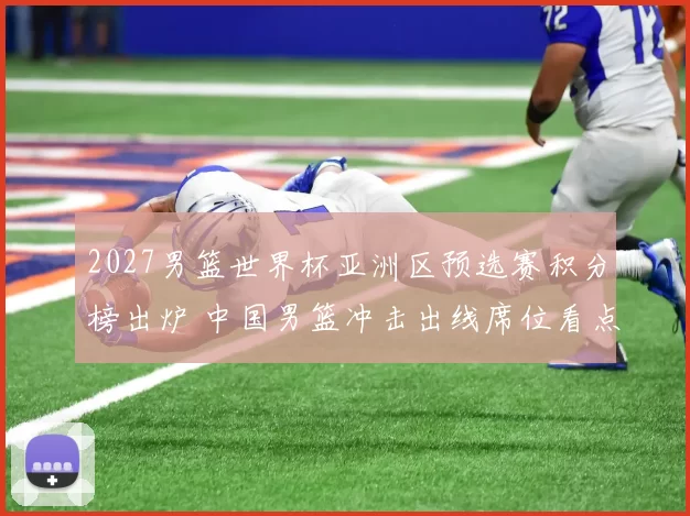 2027男篮世界杯亚洲区预选赛积分榜出炉 中国男篮冲击出线席位看点足
