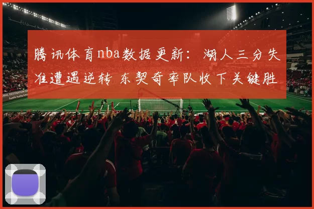 腾讯体育nba数据更新：湖人三分失准遭遇逆转 东契奇率队收下关键胜利