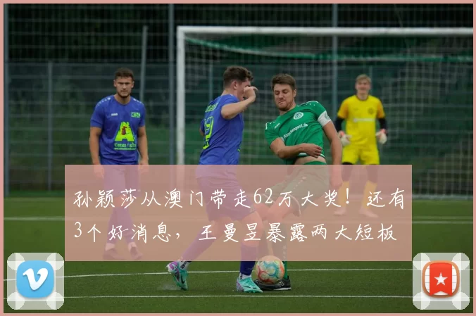 孙颖莎从澳门带走62万大奖！还有3个好消息，王曼昱暴露两大短板